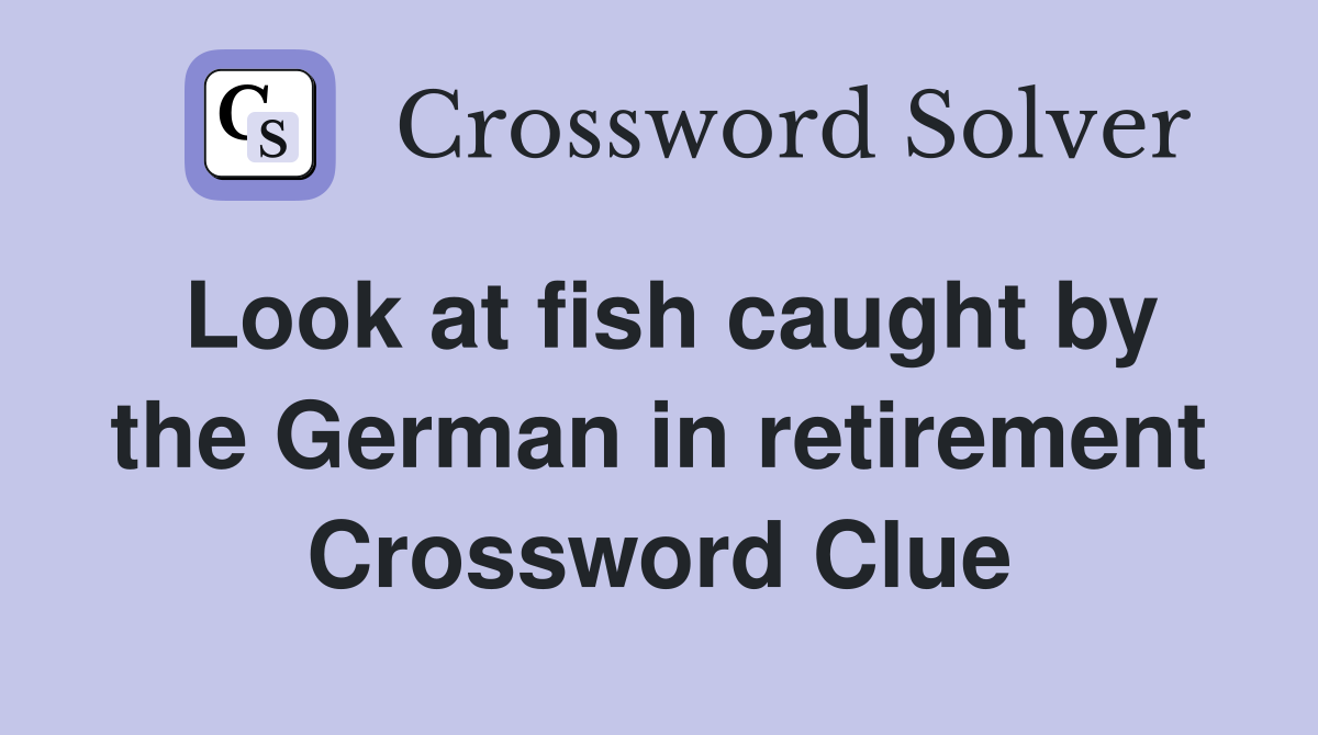 Look at fish caught by the German in retirement Crossword Clue