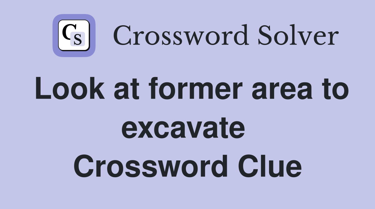Look at former area to excavate  Crossword Clue