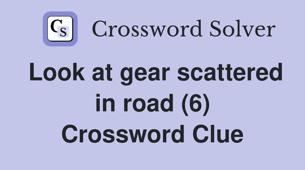 Look at gear scattered in road (6) Crossword Clue