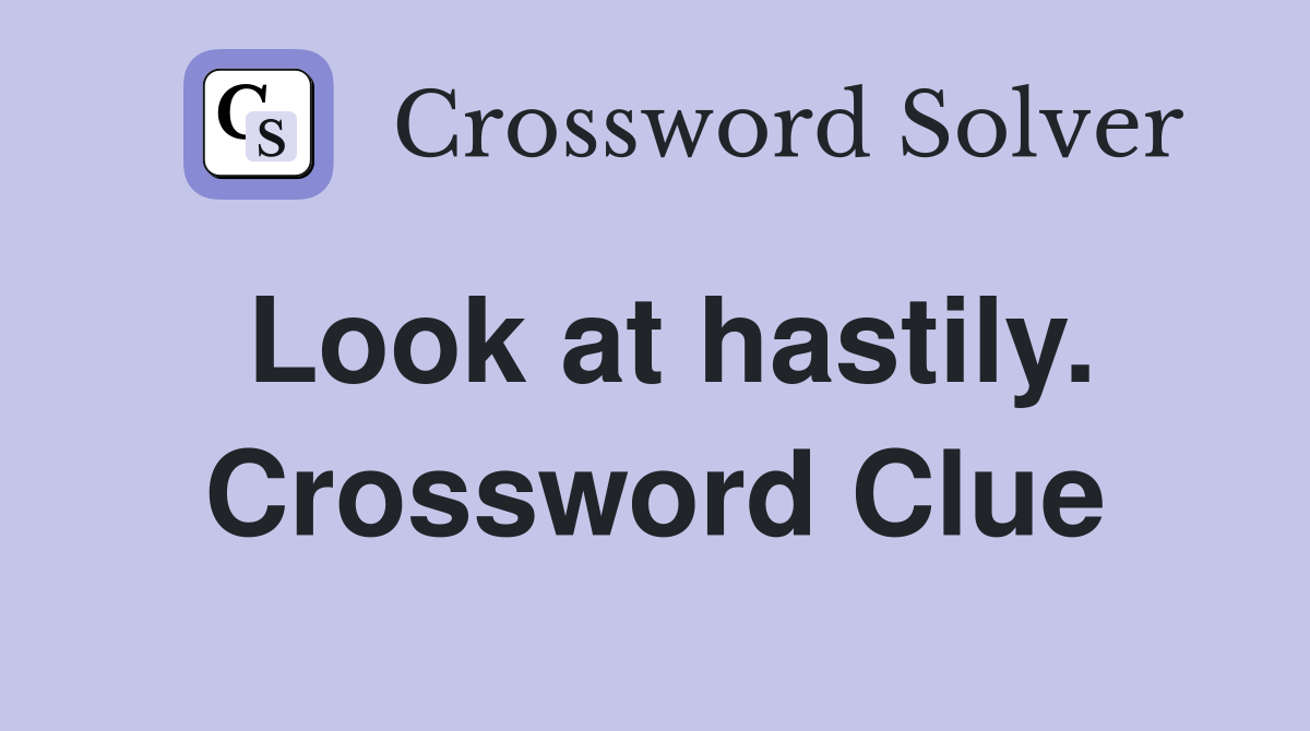 Look at hastily. Crossword Clue