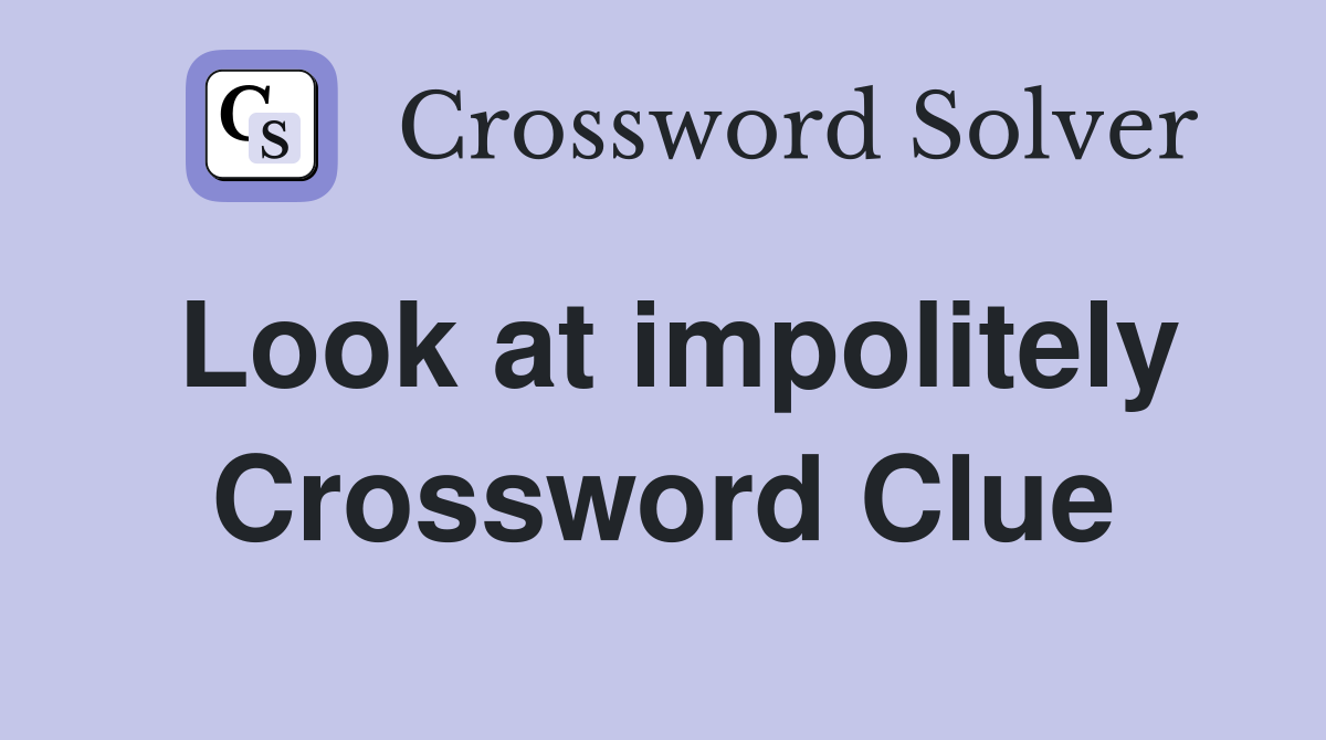 Look at impolitely Crossword Clue