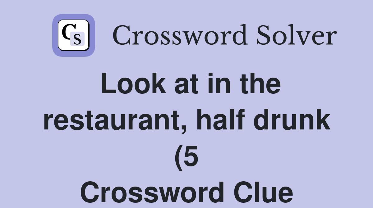 Look at in the restaurant half drunk (5) Crossword Clue Answers Look at in the restaurant half drunk (5) Crossword Clue Answers