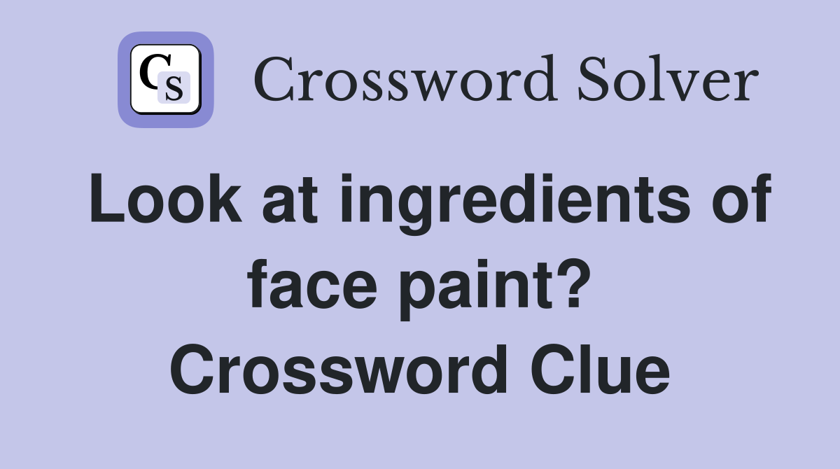 Look at ingredients of face paint? Crossword Clue
