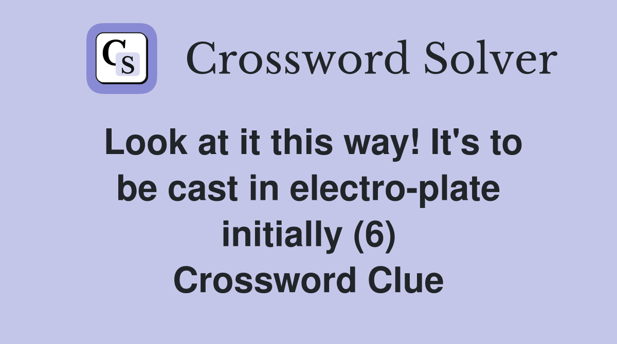 Look at it this way! It's to be cast in electro-plate initially (6) Crossword Clue