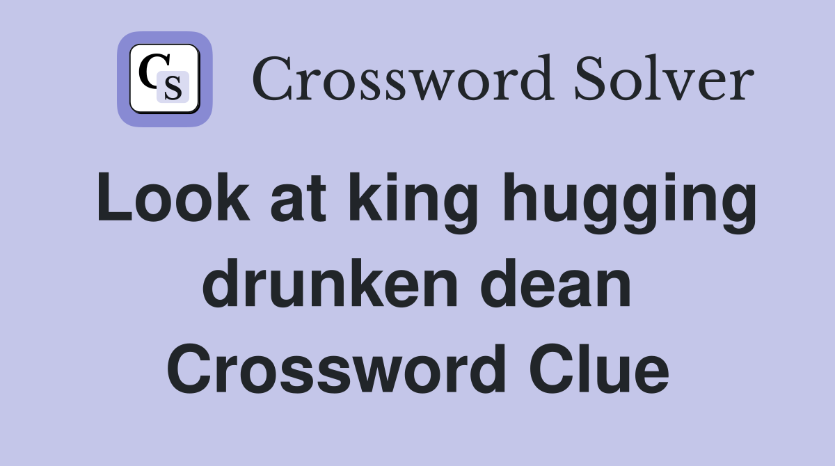 Look at king hugging drunken dean Crossword Clue