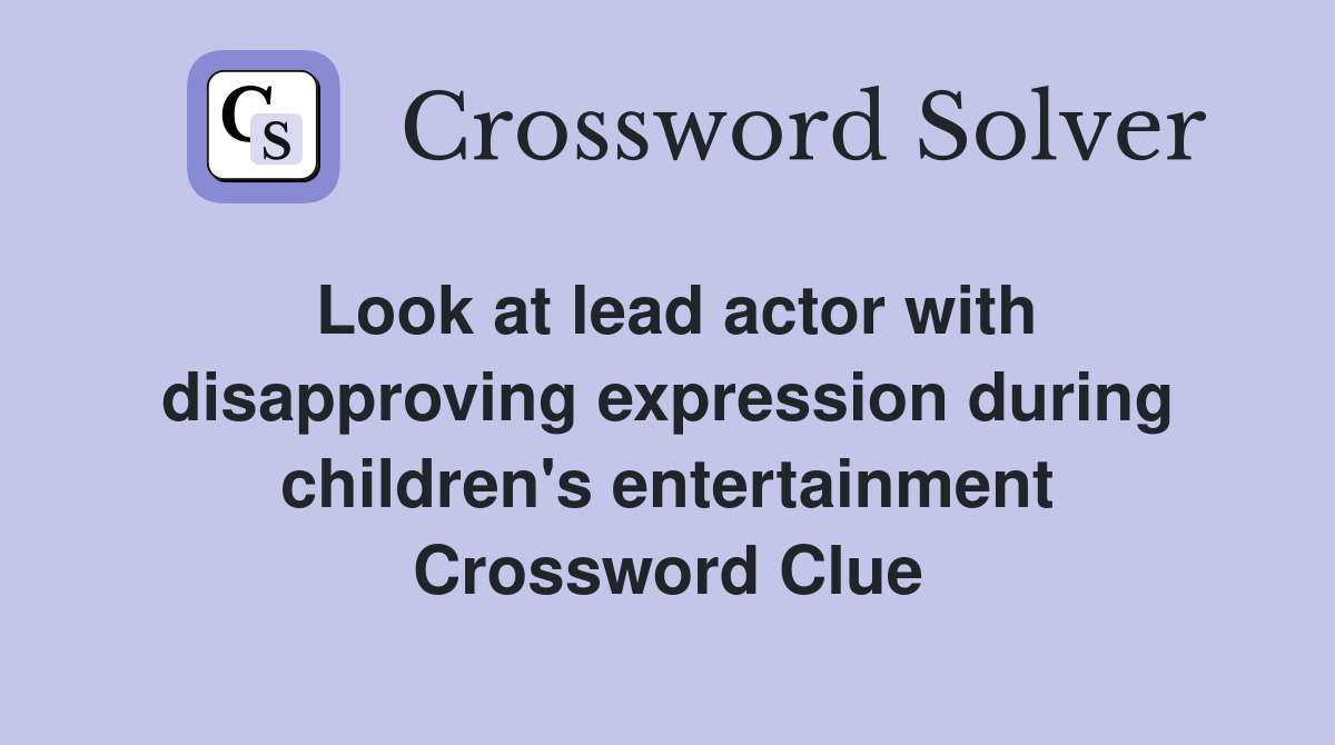 Look at lead actor with disapproving expression during children's entertainment Crossword Clue