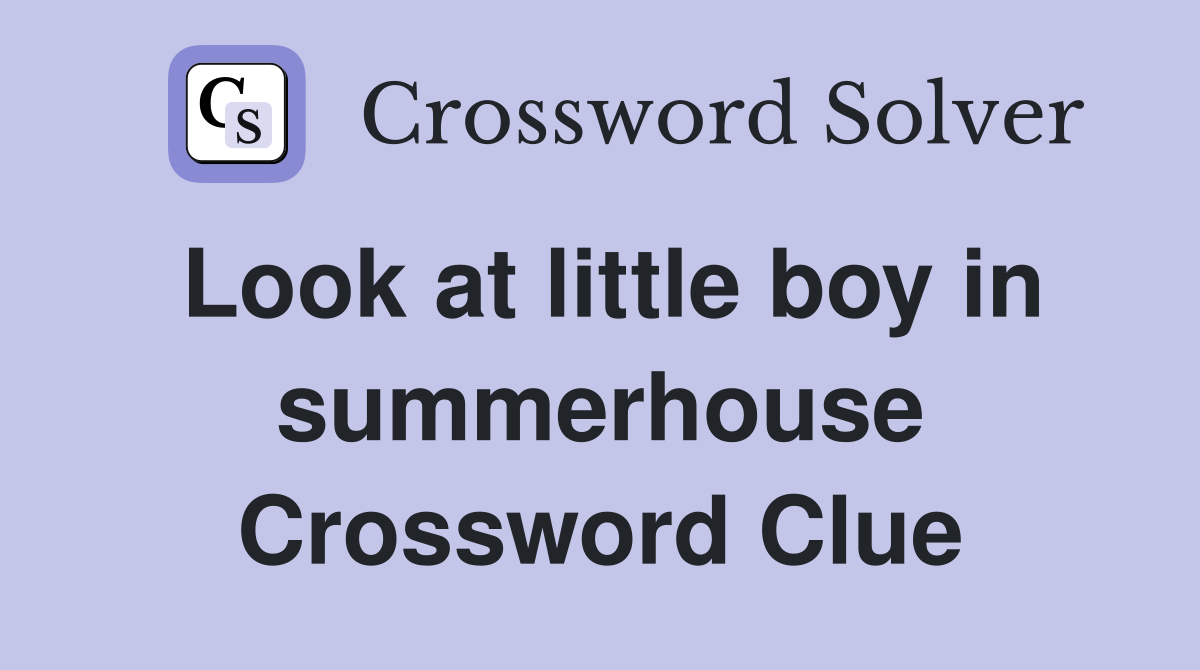 Look at little boy in summerhouse Crossword Clue