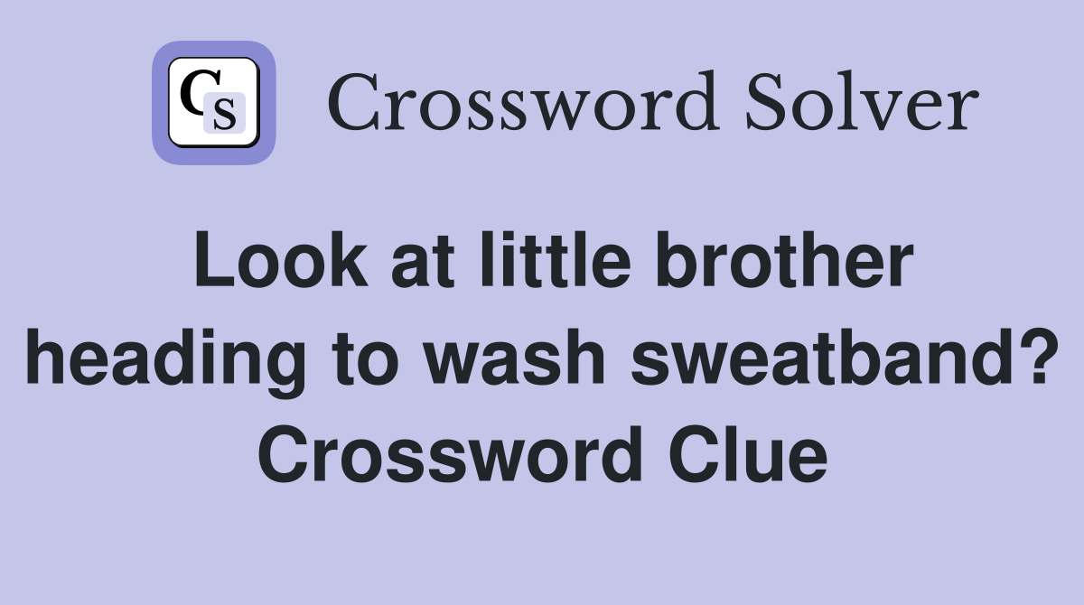 Look at little brother heading to wash sweatband? Crossword Clue