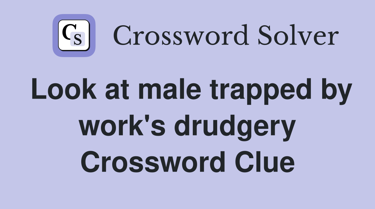 Look at male trapped by work's drudgery Crossword Clue