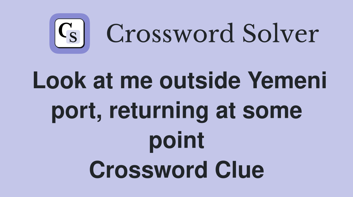 Look at me outside Yemeni port, returning at some point Crossword Clue