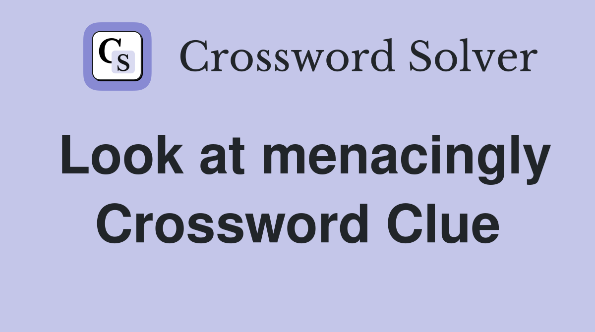 Look at menacingly Crossword Clue