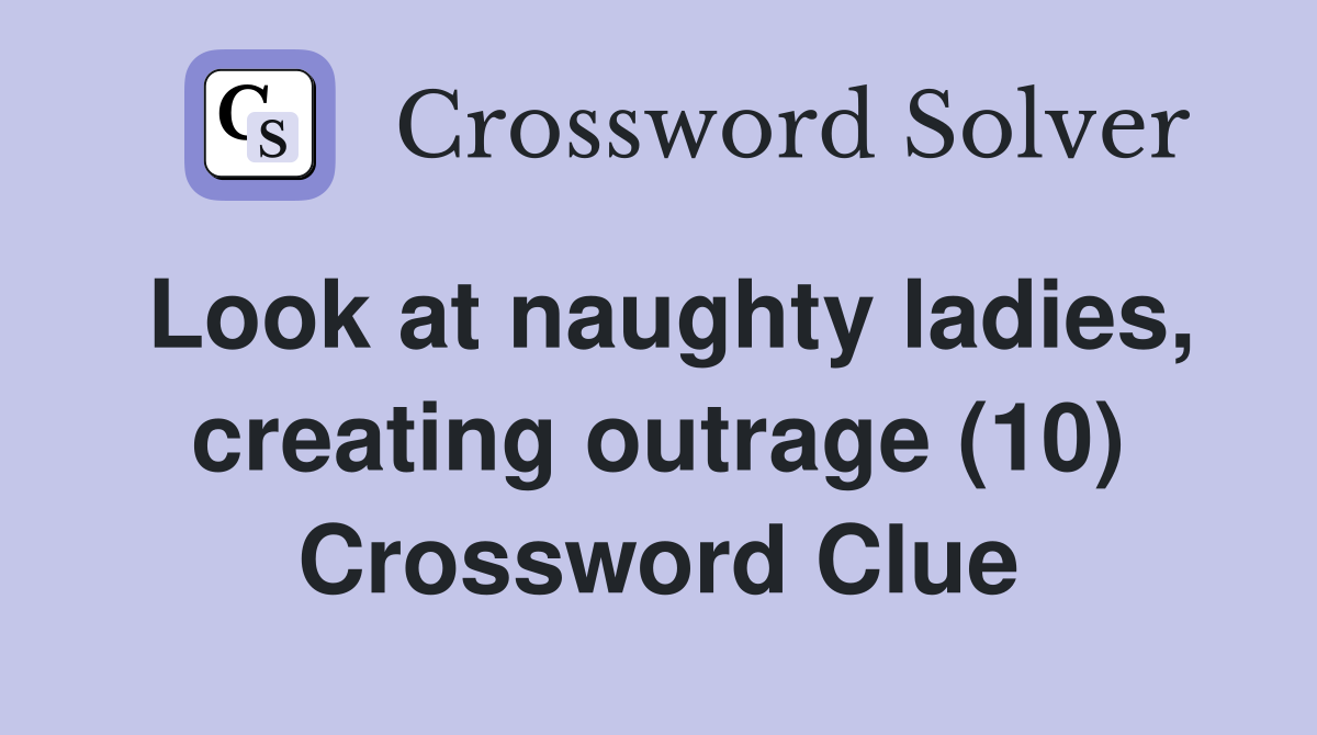Look at naughty ladies, creating outrage (10) Crossword Clue