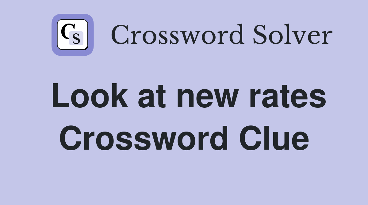 Look at new rates Crossword Clue