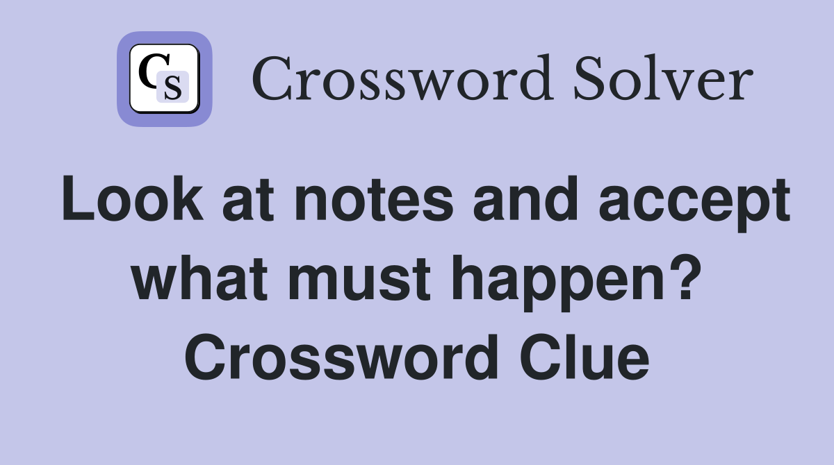 Look at notes and accept what must happen? Crossword Clue