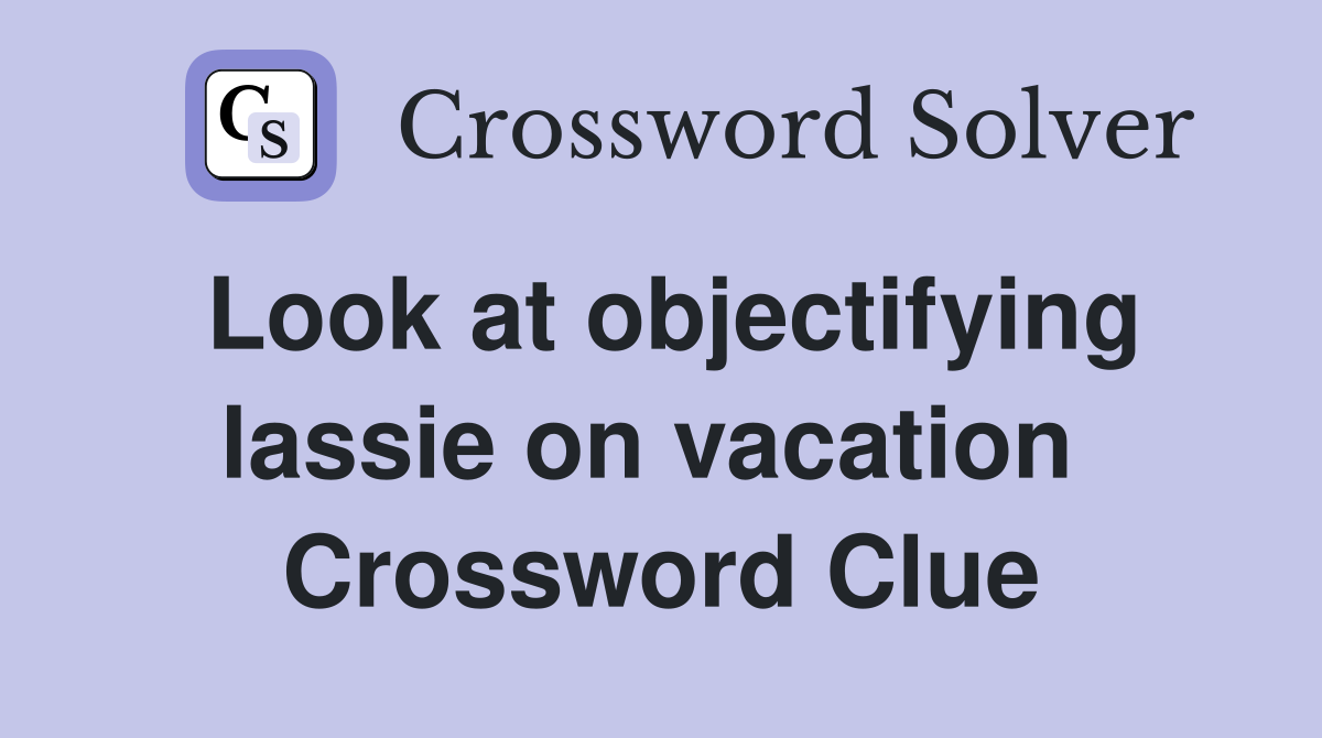 Look at objectifying lassie on vacation  Crossword Clue