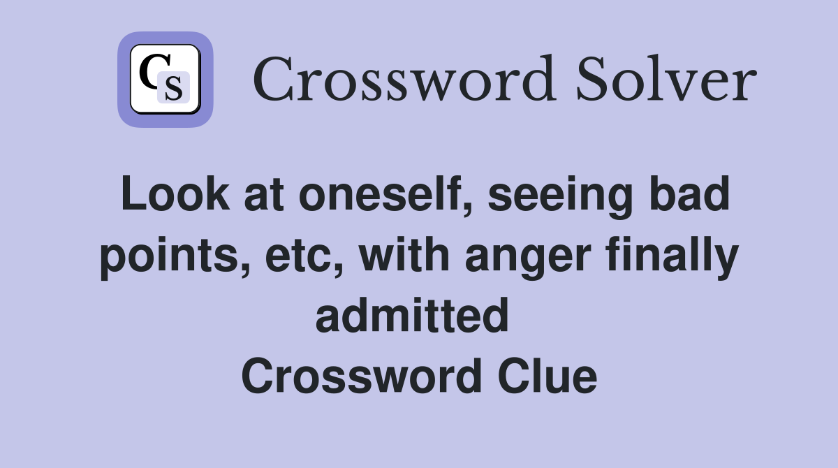 Look at oneself, seeing bad points, etc, with anger finally admitted  Crossword Clue