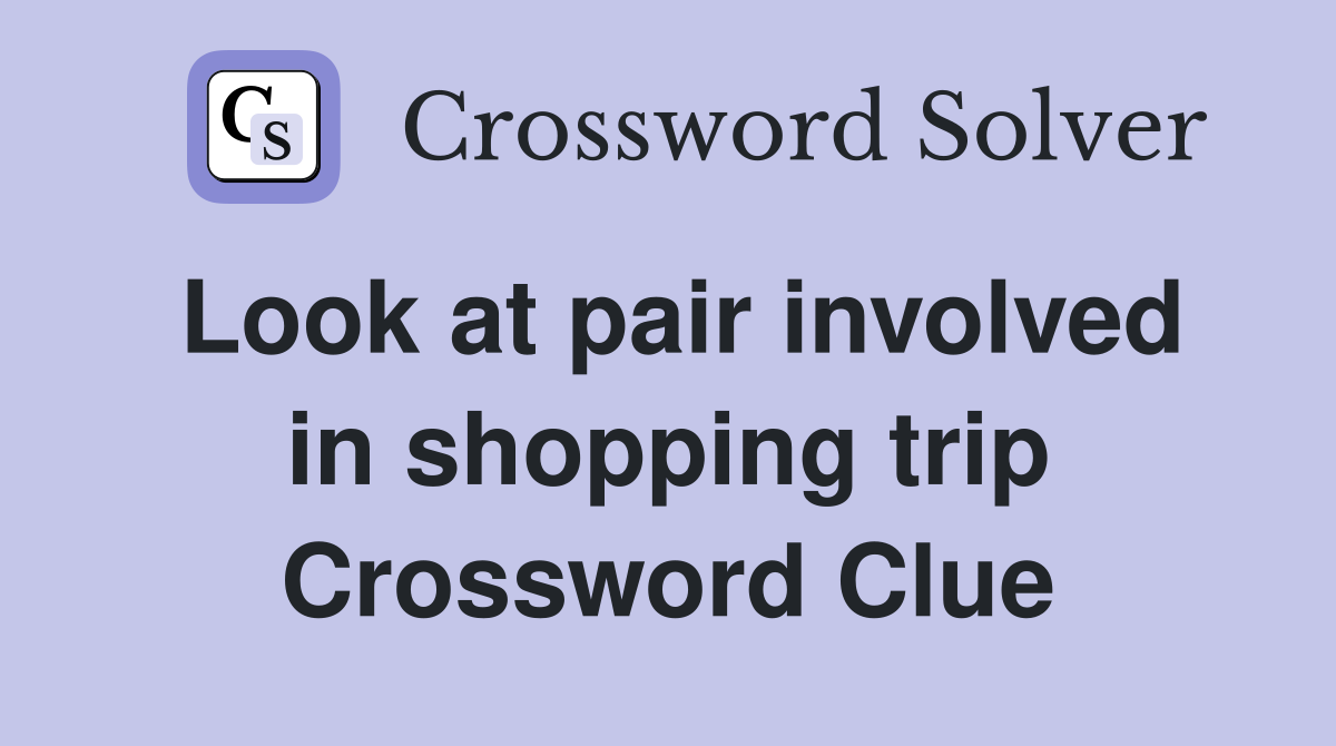 Look at pair involved in shopping trip Crossword Clue