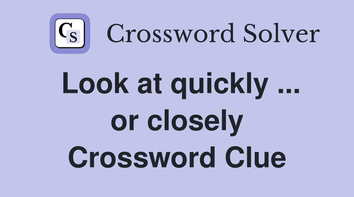 Look at quickly ... or closely Crossword Clue