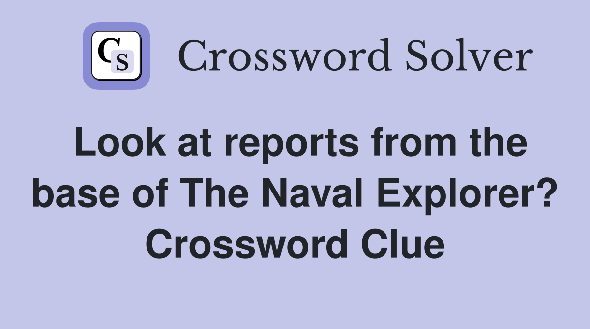 Look at reports from the base of The Naval Explorer? Crossword Clue