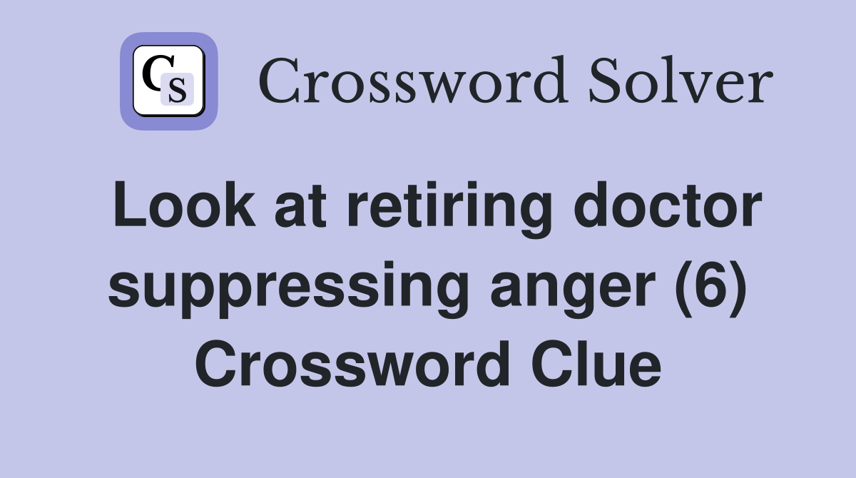 Look at retiring doctor suppressing anger (6) Crossword Clue