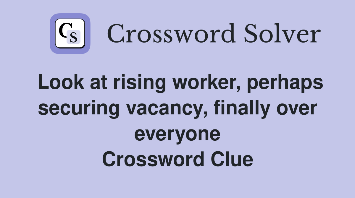 Look at rising worker, perhaps securing vacancy, finally over everyone Crossword Clue