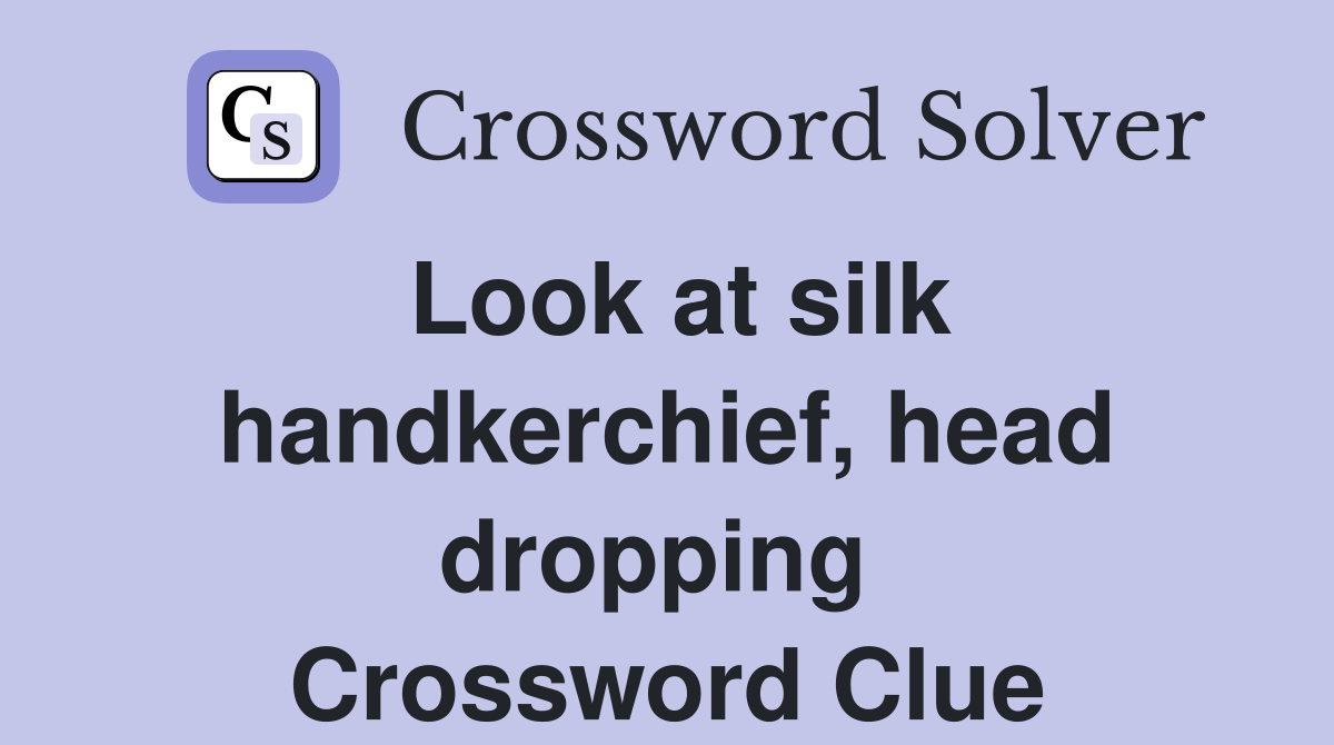 Look at silk handkerchief, head dropping  Crossword Clue