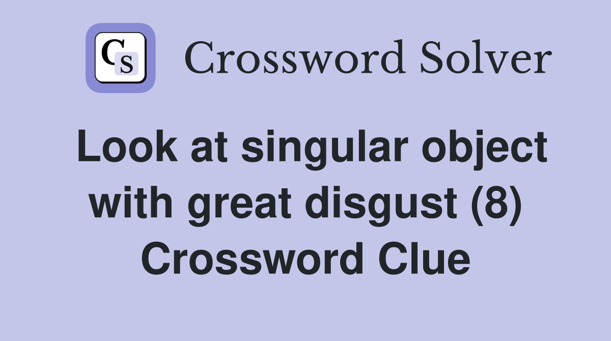 Look at singular object with great disgust (8) Crossword Clue