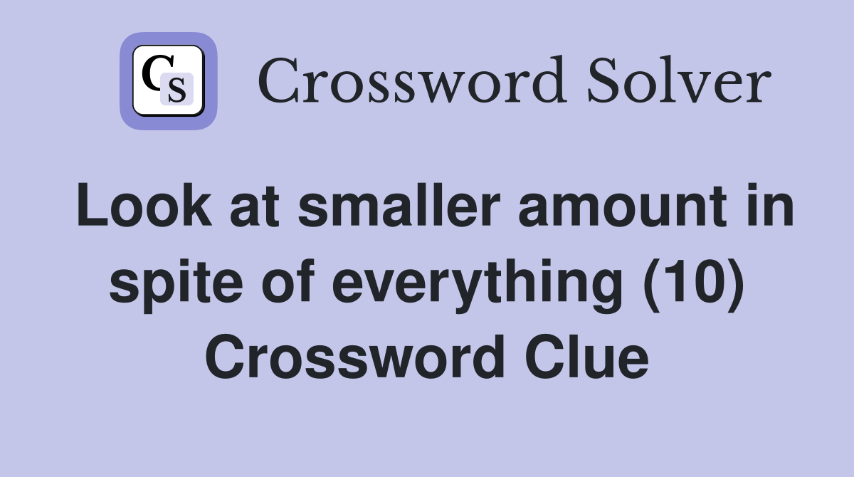Look at smaller amount in spite of everything (10) Crossword Clue