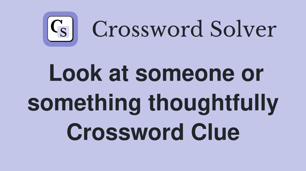 Look at someone or something thoughtfully Crossword Clue