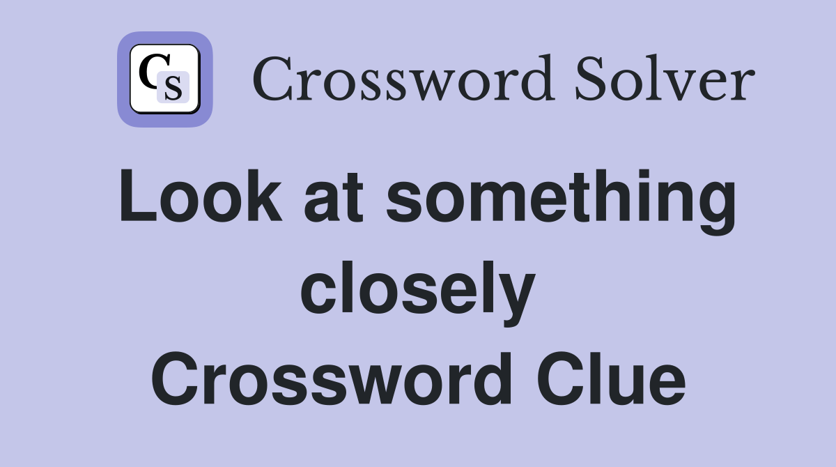 Look at something closely Crossword Clue