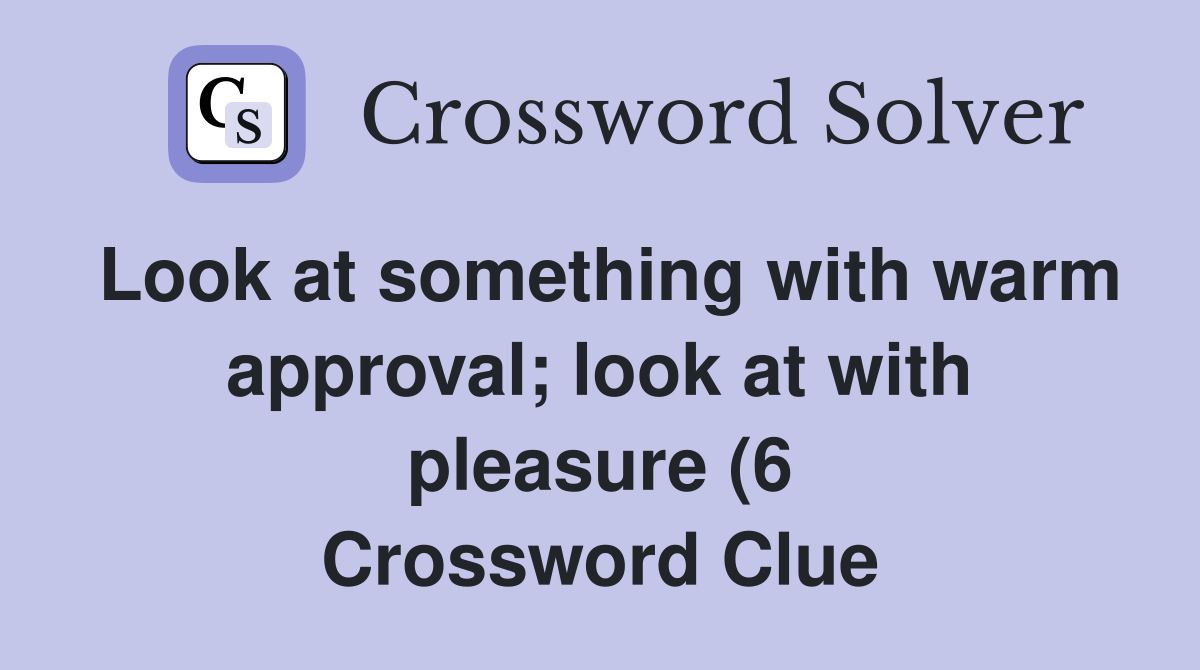 Look at something with warm approval look at with pleasure (6 Look at something with warm approval look at with pleasure (6