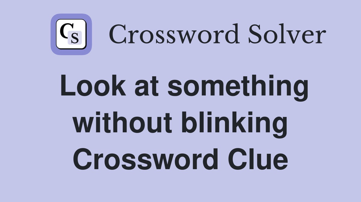 Look at something without blinking Crossword Clue