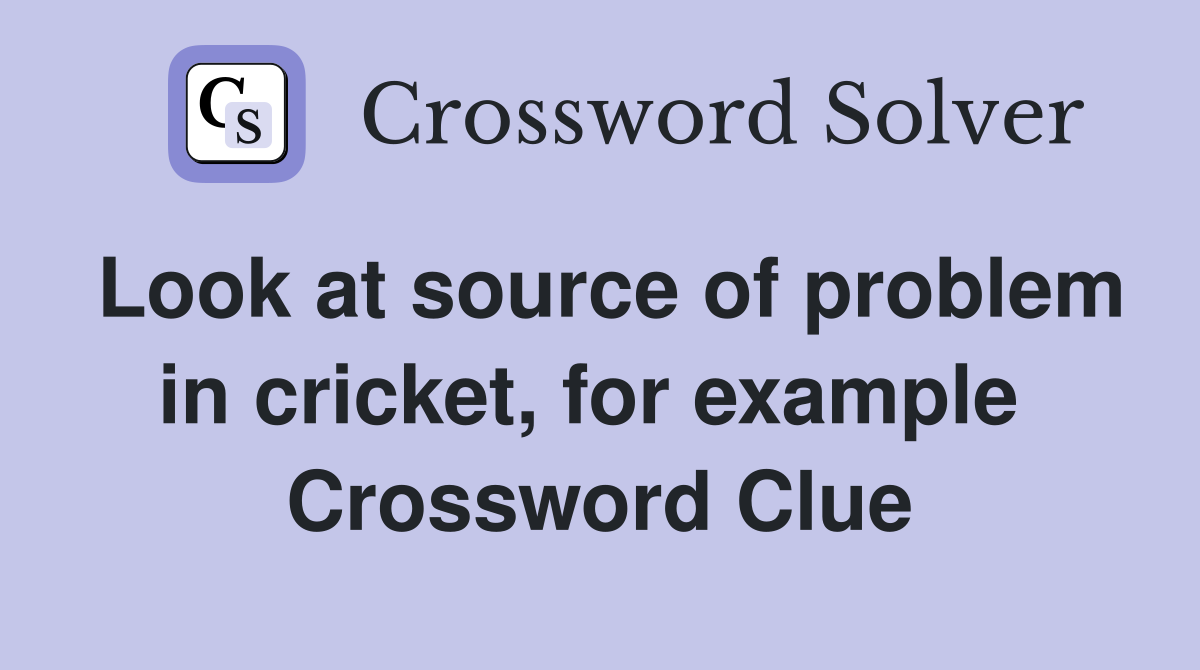 Look at source of problem in cricket, for example  Crossword Clue