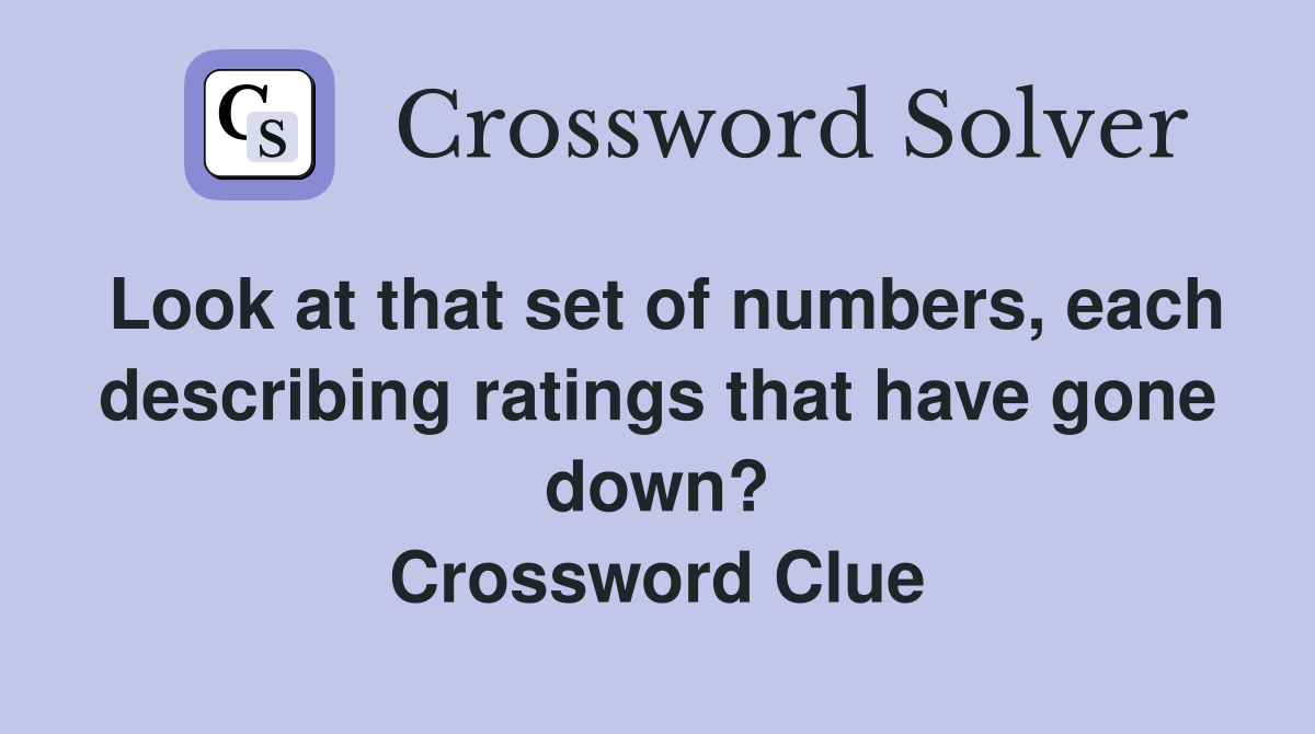 Look at that set of numbers, each describing ratings that have gone down? Crossword Clue