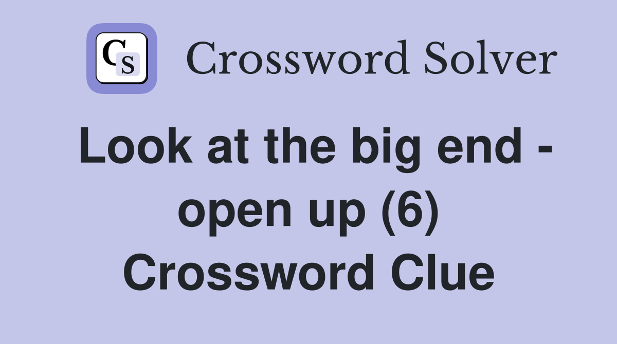 Look at the big end - open up (6) Crossword Clue