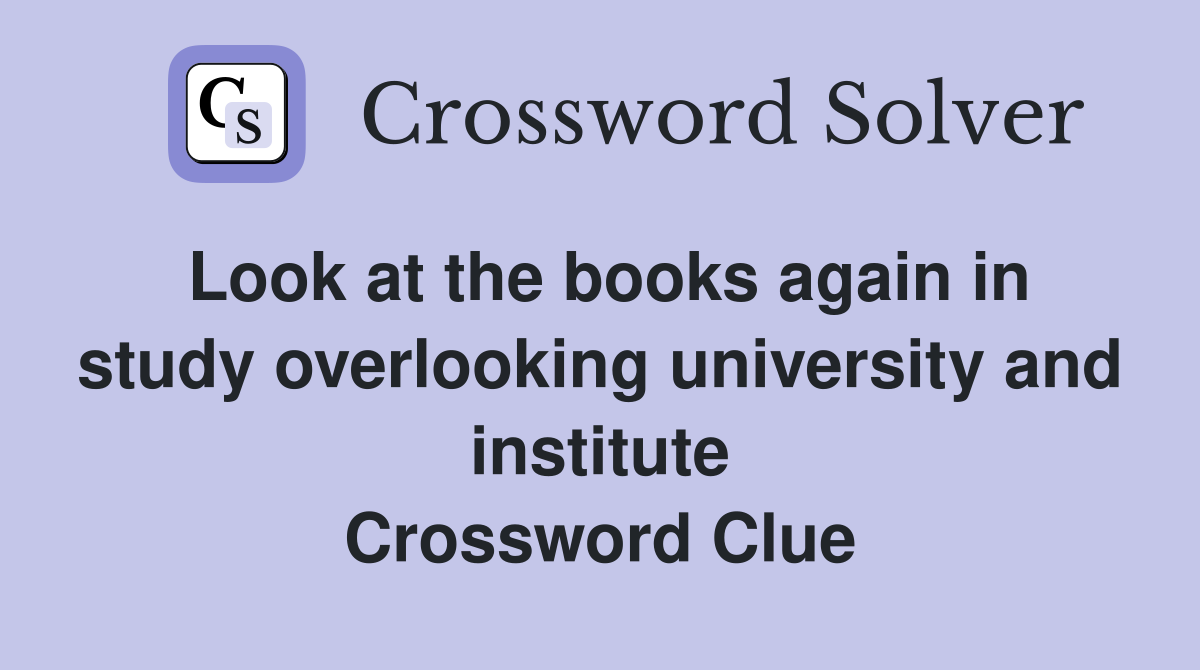 Look at the books again in study overlooking university and institute Crossword Clue