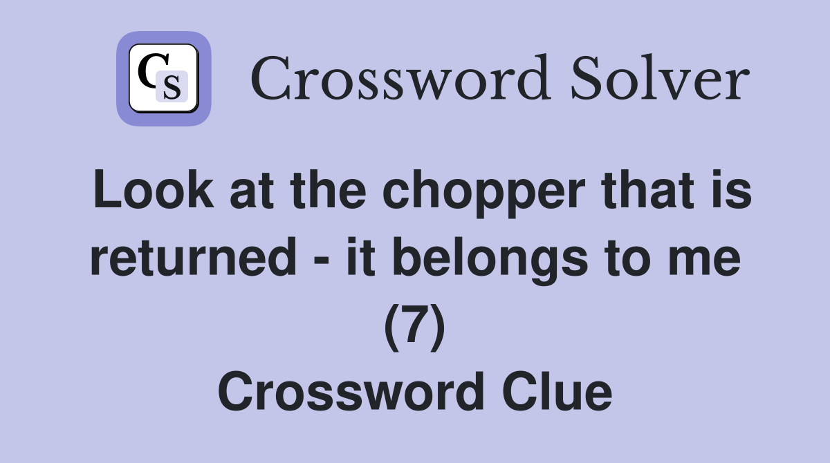 Look at the chopper that is returned - it belongs to me (7) Crossword Clue