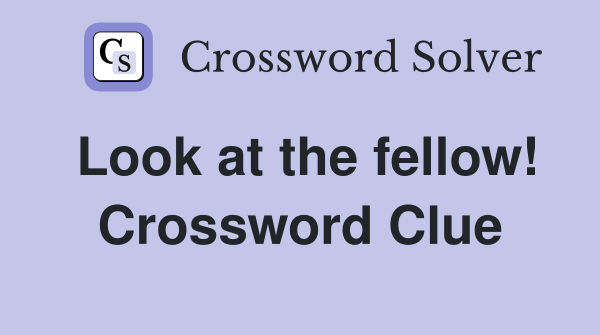 Look at the fellow! Crossword Clue