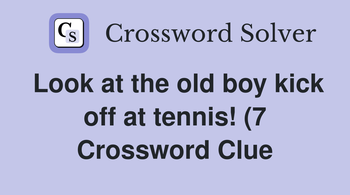 Look at the old boy kick off at tennis (7) Crossword Clue Answers Look at the old boy kick off at tennis (7) Crossword Clue Answers