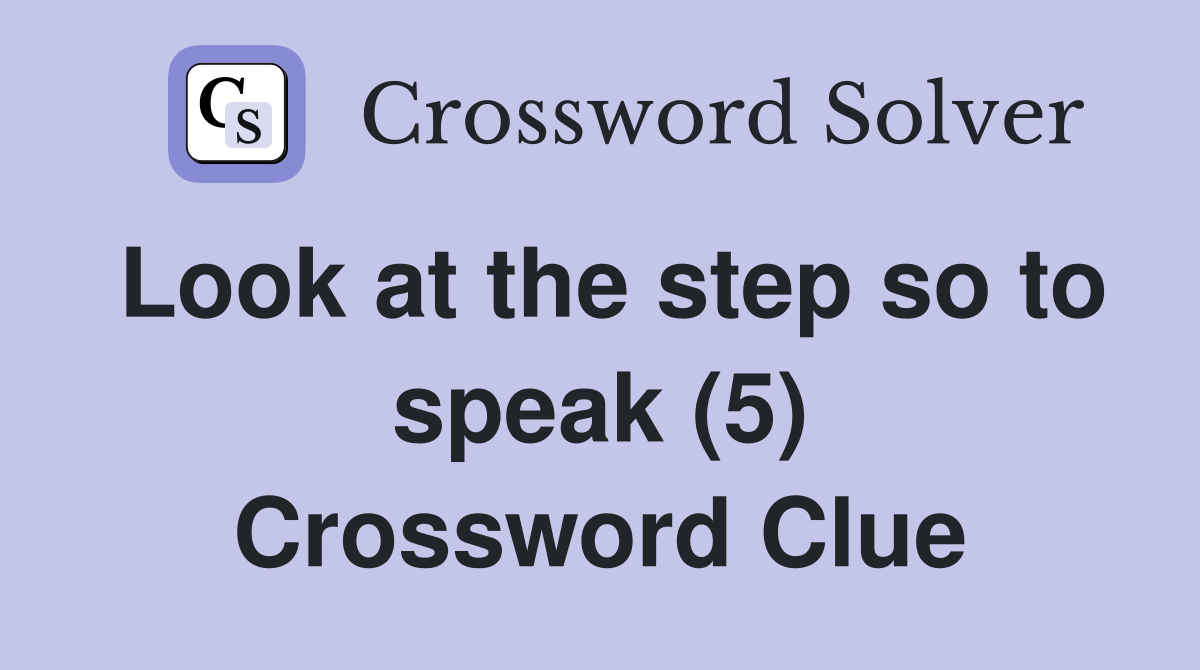 Look at the step so to speak (5) Crossword Clue