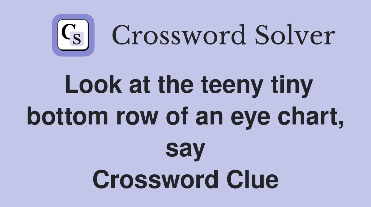 Look at the teeny tiny bottom row of an eye chart, say Crossword Clue