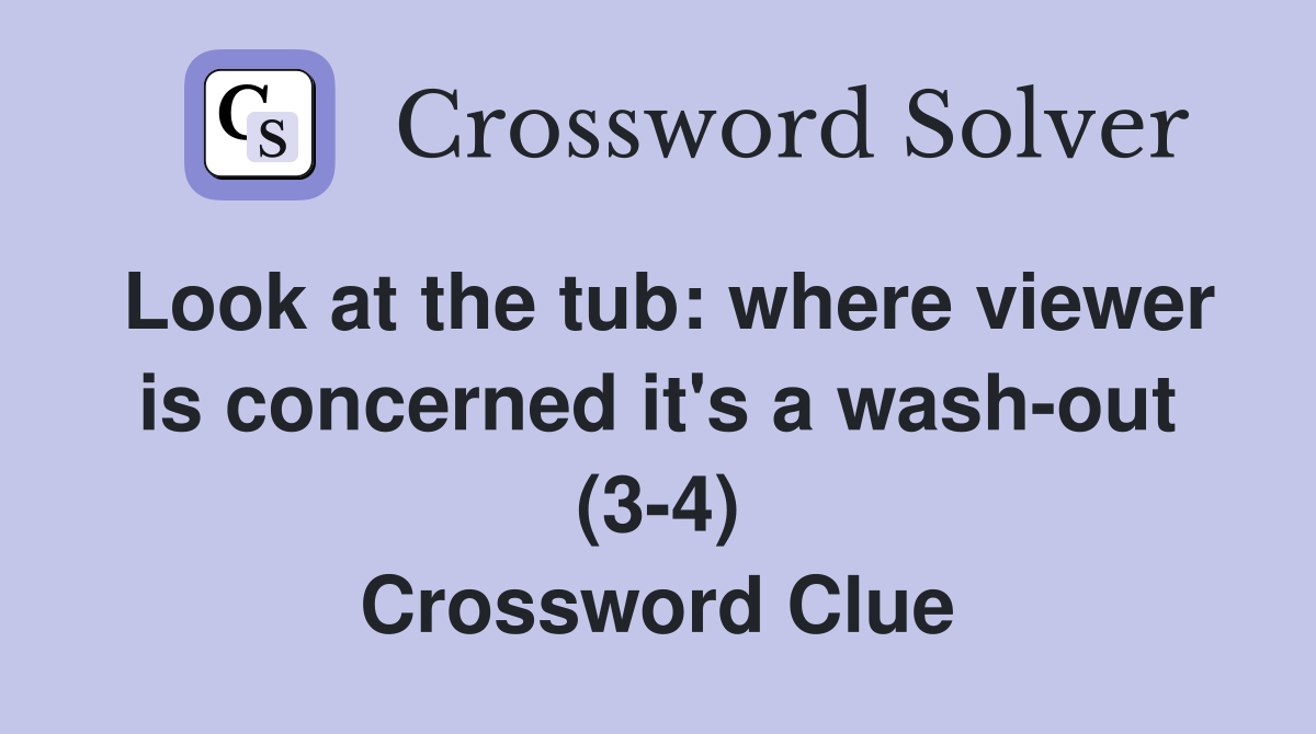 Look at the tub: where viewer is concerned it's a wash-out (3-4) Crossword Clue