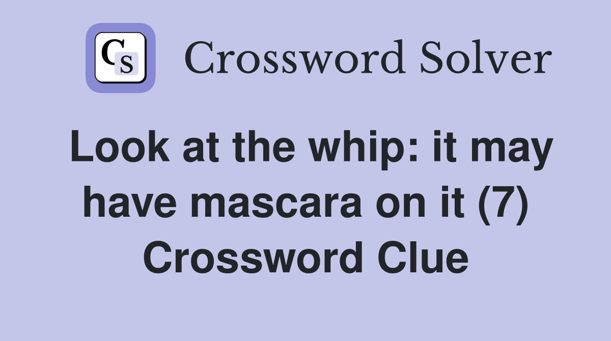 Look at the whip: it may have mascara on it (7) Crossword Clue