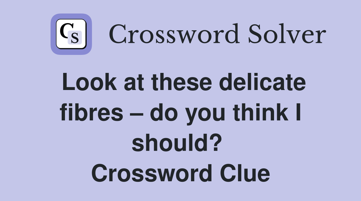 Look at these delicate fibres – do you think I should?  Crossword Clue