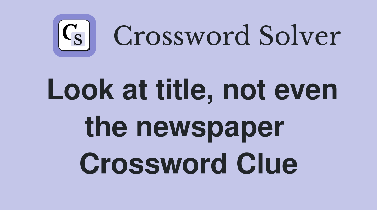Look at title, not even the newspaper  Crossword Clue