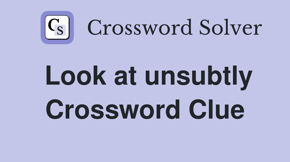Look at unsubtly Crossword Clue