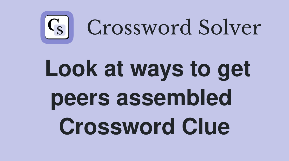 Look at ways to get peers assembled  Crossword Clue