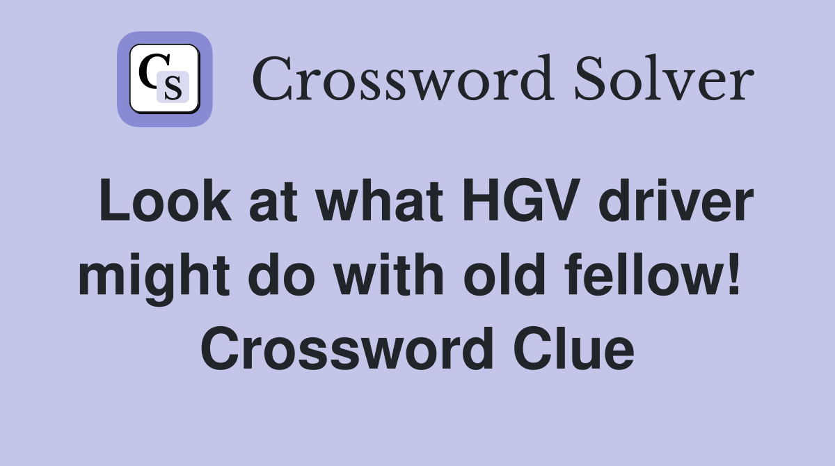 Look at what HGV driver might do with old fellow!  Crossword Clue
