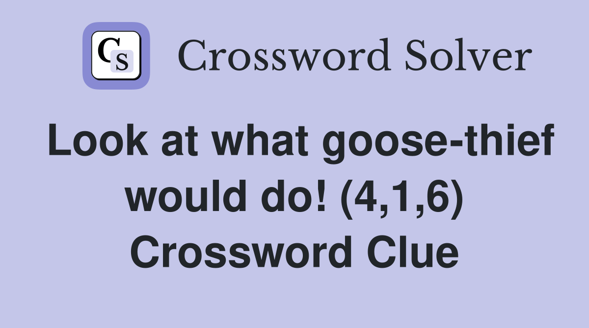 Look at what goose-thief would do! (4,1,6) Crossword Clue