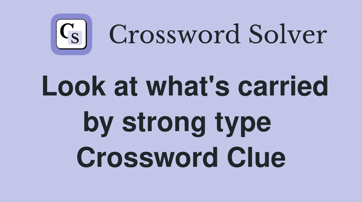 Look at what's carried by strong type  Crossword Clue